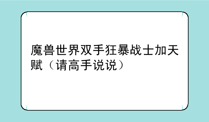 魔兽世界双手狂暴战士加天赋（请高手说说）
