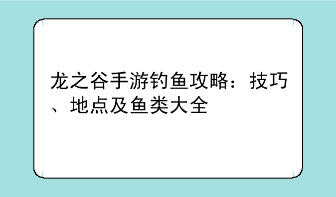龙之谷手游钓鱼攻略：技巧、地点及鱼类大全