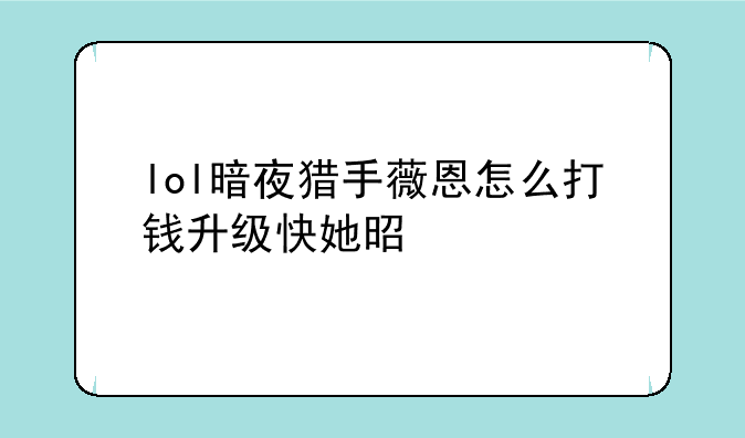 lol暗夜猎手薇恩怎么打钱升级快她是打野英雄吗