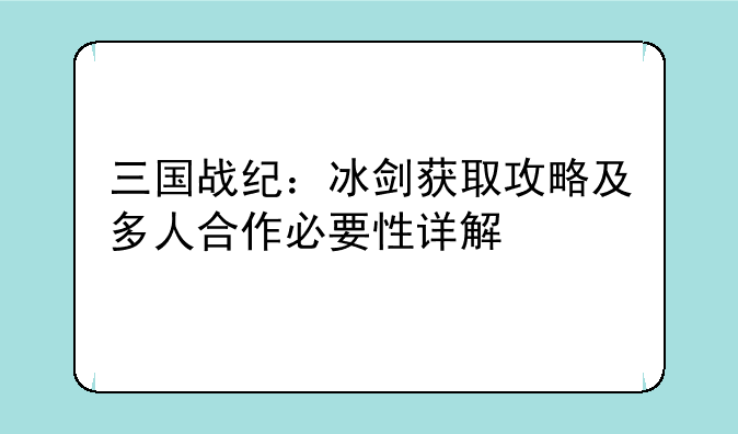 三国战纪：冰剑获取攻略及多人合作必要性详解