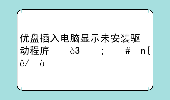 优盘插入电脑显示未安装驱动程序，怎么回事？