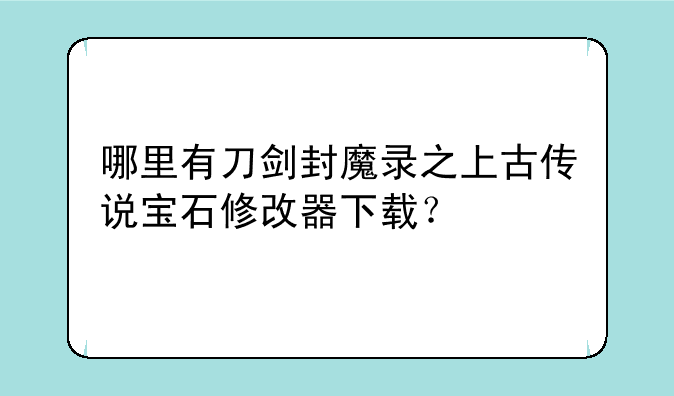哪里有刀剑封魔录之上古传说宝石修改器下载？