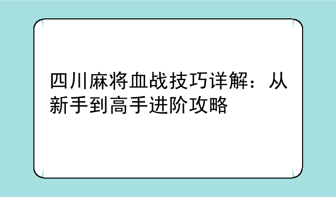 四川麻将血战技巧详解：从新手到高手进阶攻略