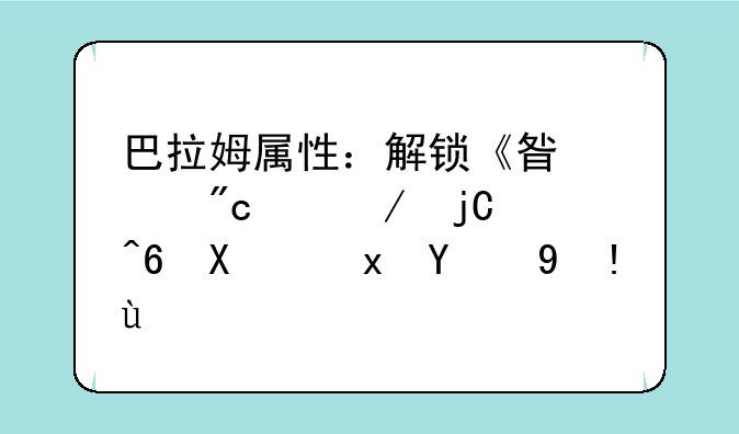 巴拉姆属性：解锁《星河战纪》隐藏力量的指南