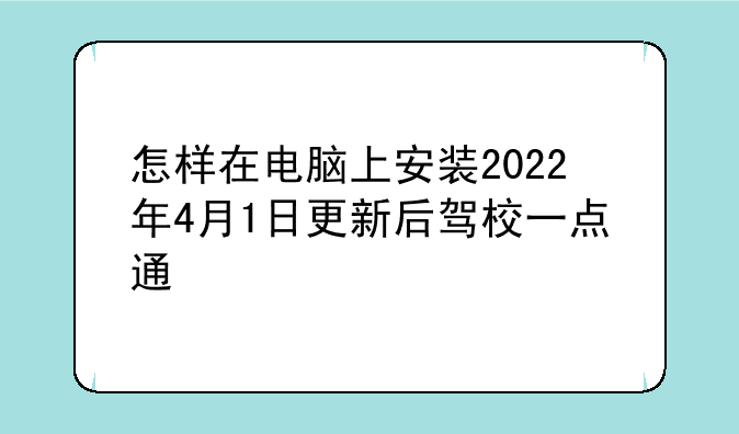 怎样在电脑上安装2022年4月1日更新后驾校一点通
