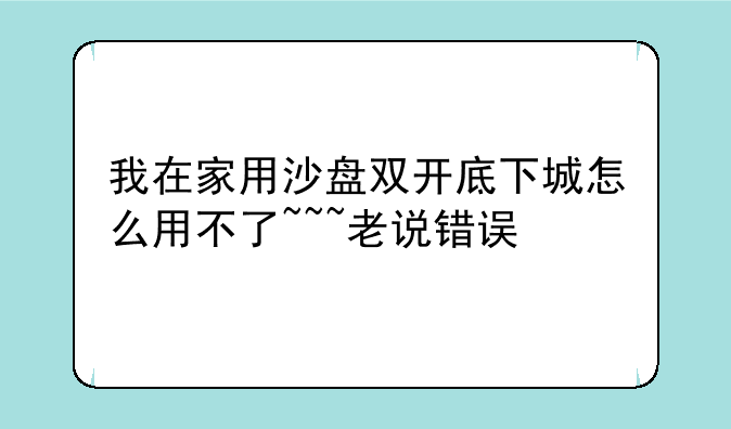 我在家用沙盘双开底下城怎么用不了~~~老说错误