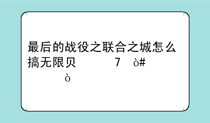 最后的战役之联合之城怎么搞无限负重（详细）