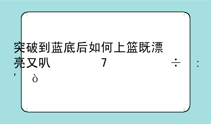 突破到蓝底后如何上篮既漂亮又可以不被帽掉？