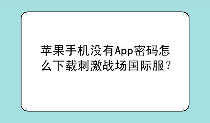 苹果手机没有App密码怎么下载刺激战场国际服？