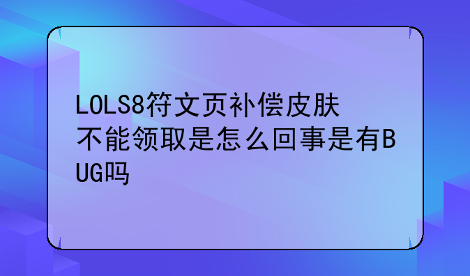 LOLS8符文页补偿皮肤不能领取是怎么回事是有BUG吗