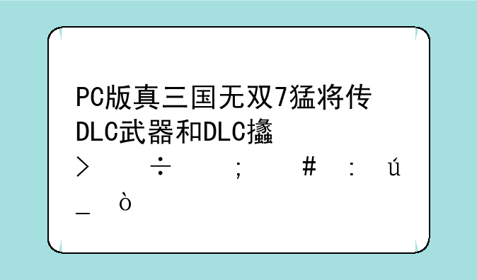 PC版真三国无双7猛将传DLC武器和DLC支援兽怎么获得？
