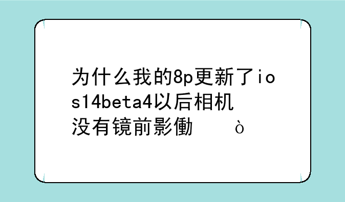 为什么我的8p更新了ios14beta4以后相机没有镜前影像？