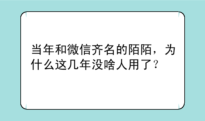 当年和微信齐名的陌陌，为什么这几年没啥人用了？