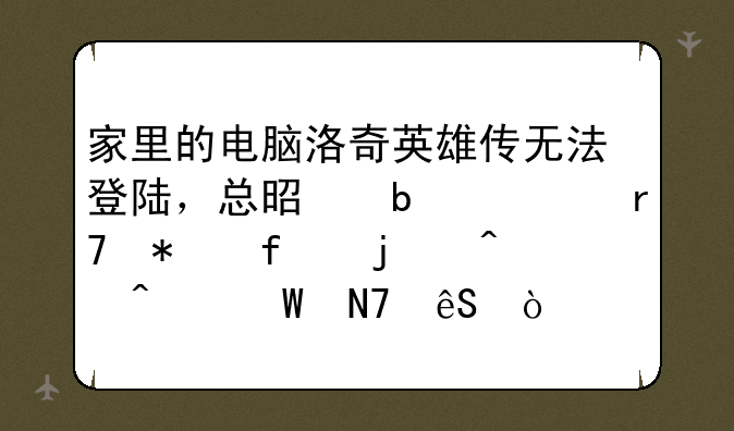 家里的电脑洛奇英雄传无法登陆，总是显示服务器暂时无法响应？