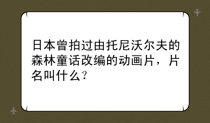 日本曾拍过由托尼沃尔夫的森林童话改编的动画片，片名叫什么？