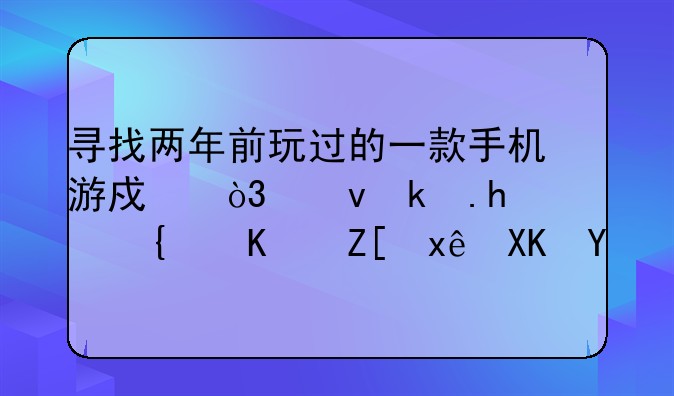 寻找两年前玩过的一款手机游戏，也求推荐类似好玩儿的