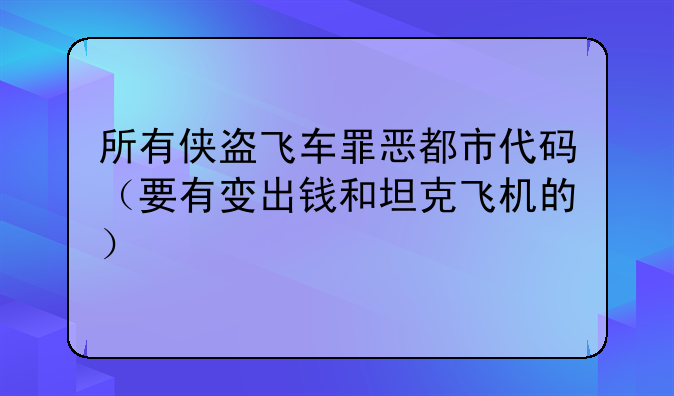 所有侠盗飞车罪恶都市代码（要有变出钱和坦克飞机的）