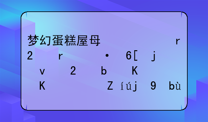 梦幻蛋糕屋每一个地区最热卖的面包是什么？请高手回答