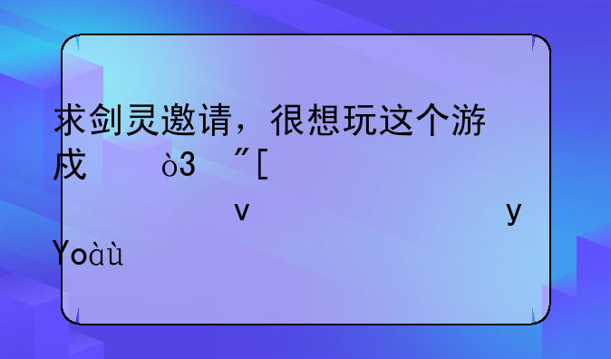 求剑灵邀请，很想玩这个游戏，或者激活码也行，真心求