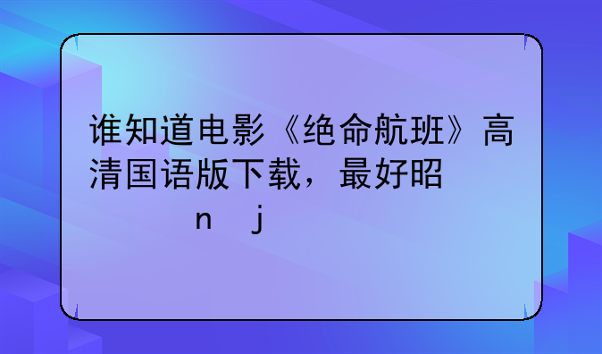 谁知道电影《绝命航班》高清国语版下载，最好是迅雷的