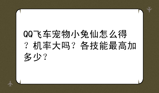 QQ飞车宠物小兔仙怎么得？机率大吗？各技能最高加多少？