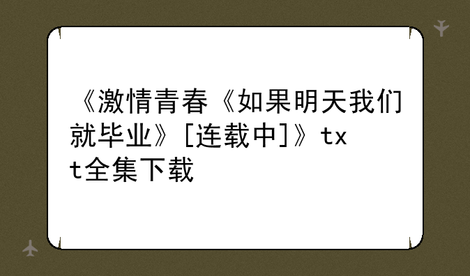 《激情青春《如果明天我们就毕业》[连载中]》txt全集下载