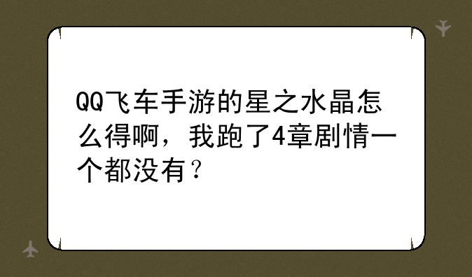 QQ飞车手游的星之水晶怎么得啊，我跑了4章剧情一个都没有？