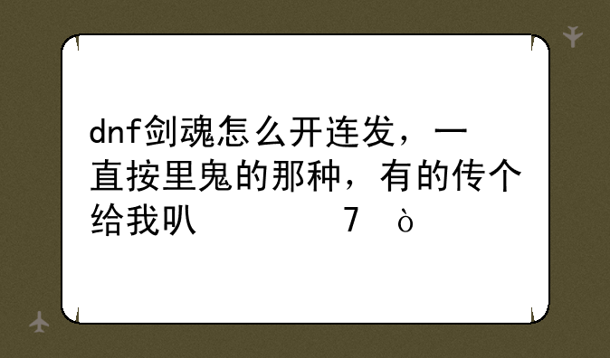 dnf剑魂怎么开连发，一直按里鬼的那种，有的传个给我可以不？