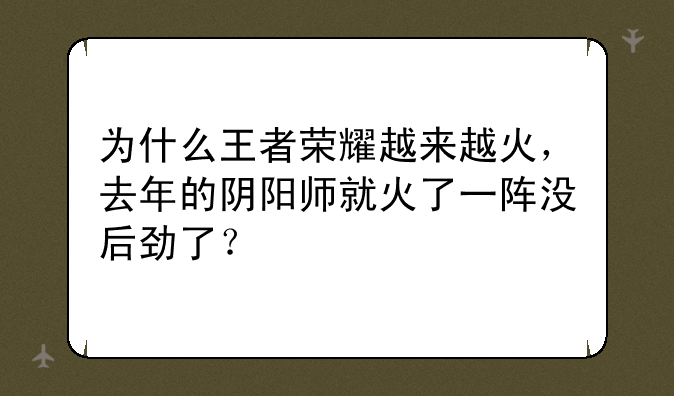 为什么王者荣耀越来越火，去年的阴阳师就火了一阵没后劲了？