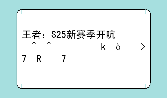 王者：S25新赛季开启时间确定！反甲再次被削，五件装备被调整