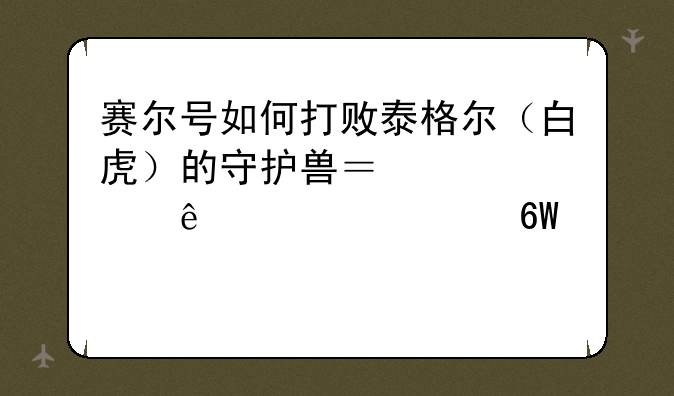 赛尔号如何打败泰格尔（白虎）的守护兽？求您了。简单一点。