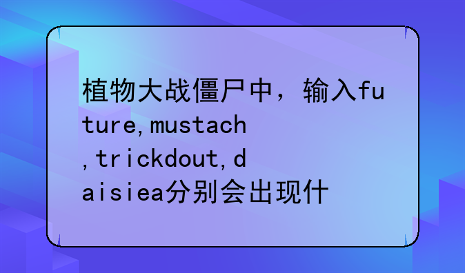 植物大战僵尸中，输入future,mustach,trickdout,daisiea分别会出现什么情况？