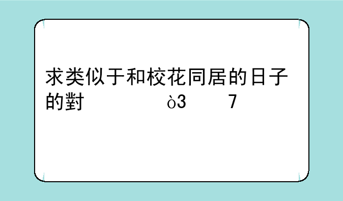求类似于和校花同居的日子的小说，不要悲剧，要完本的，最好字数多点
