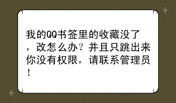 我的QQ书签里的收藏没了，改怎么办？并且只跳出来你没有权限，请联系管理员！
