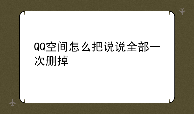 QQ空间怎么把说说全部一次删掉