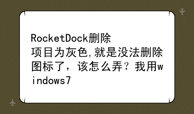 RocketDock删除项目为灰色,就是没法删除图标了，该怎么弄？我用windows7
