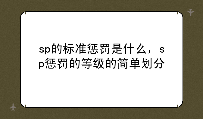 sp的标准惩罚是什么，sp惩罚的等级的简单划分