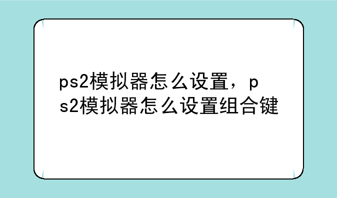 ps2模拟器怎么设置，ps2模拟器怎么设置组合键