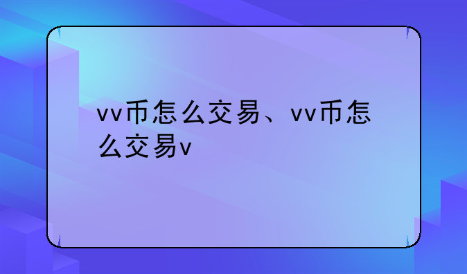 vv币怎么交易、vv币怎么交易v
