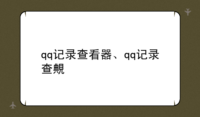 qq记录查看器、qq记录查询器