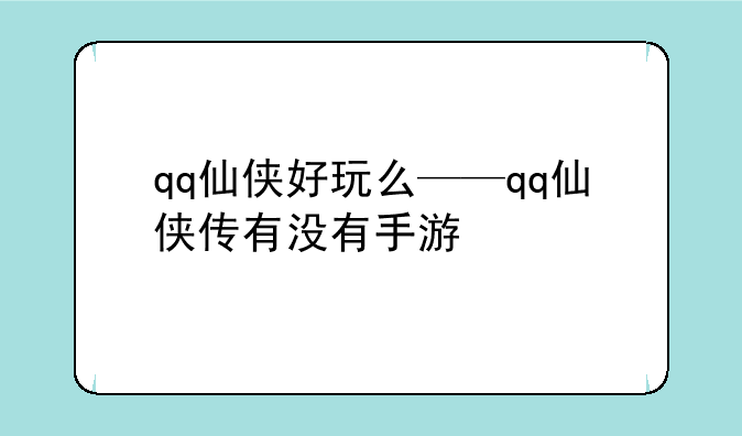 qq仙侠好玩么——qq仙侠传有没有手游