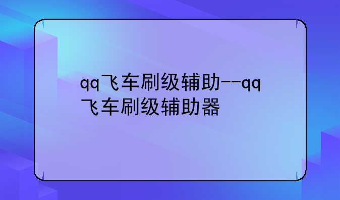 qq飞车刷级辅助--qq飞车刷级辅助器