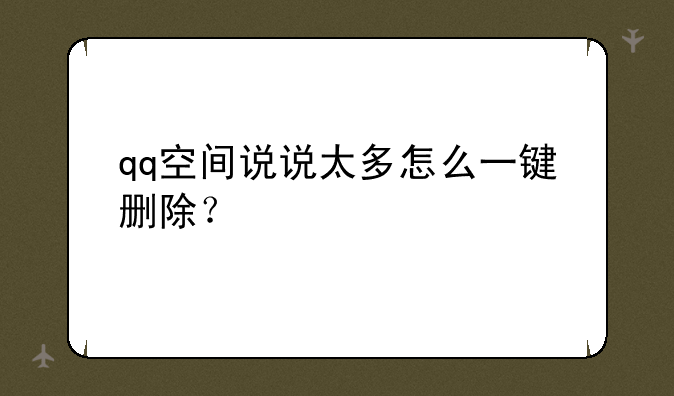 qq空间说说太多怎么一键删除？