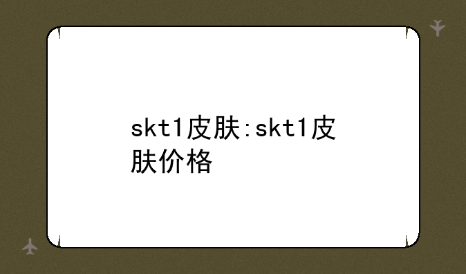 skt1皮肤:skt1皮肤价格