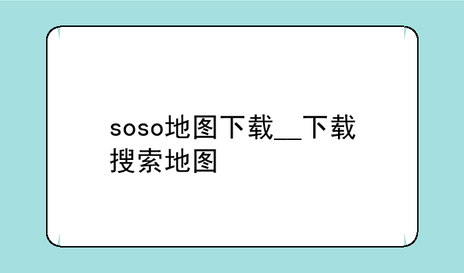 soso地图下载__下载搜索地图
