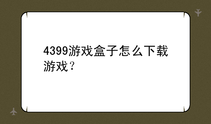4399游戏盒子怎么下载游戏？