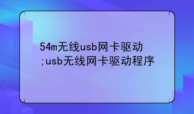54m无线usb网卡驱动;usb无线网卡驱动程序