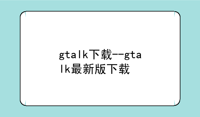 gtalk下载--gtalk最新版下载