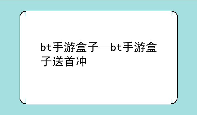 bt手游盒子—bt手游盒子送首冲
