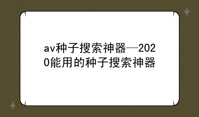 av种子搜索神器—2020能用的种子搜索神器
